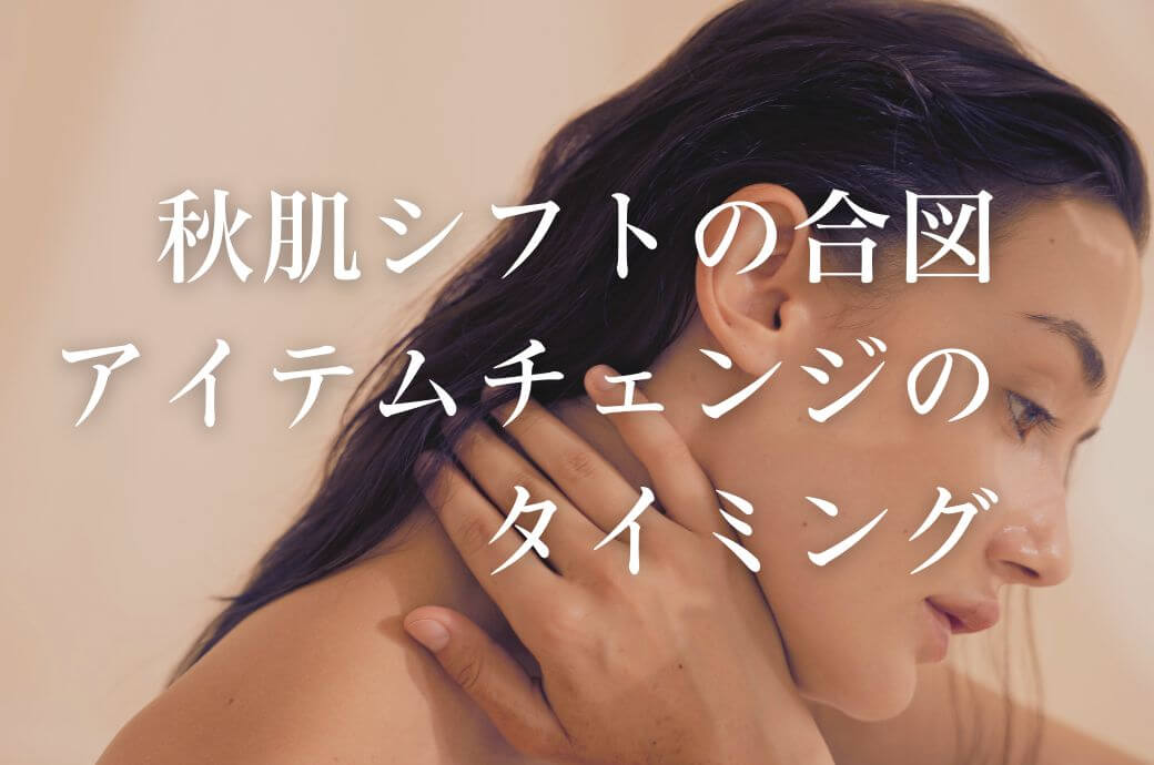 秋肌シフトの合図 ！今がアイテムチェンジのタイミング