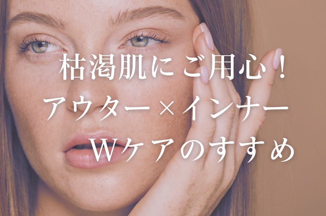 『枯渇肌』にご用心！ アウター×インナー Wケアのすすめ