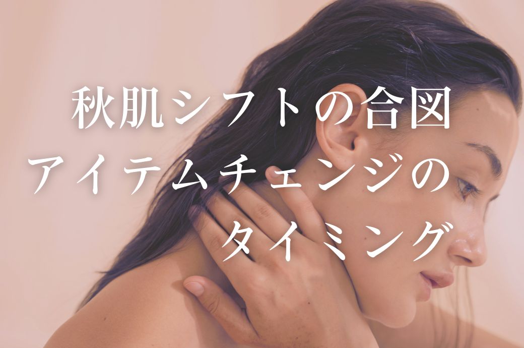 秋肌シフトの合図 ！今がアイテムチェンジのタイミング