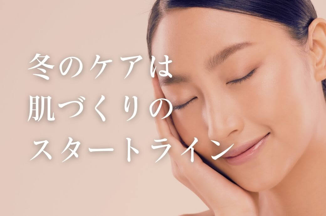 冬のケアは肌づくりのスタートライン