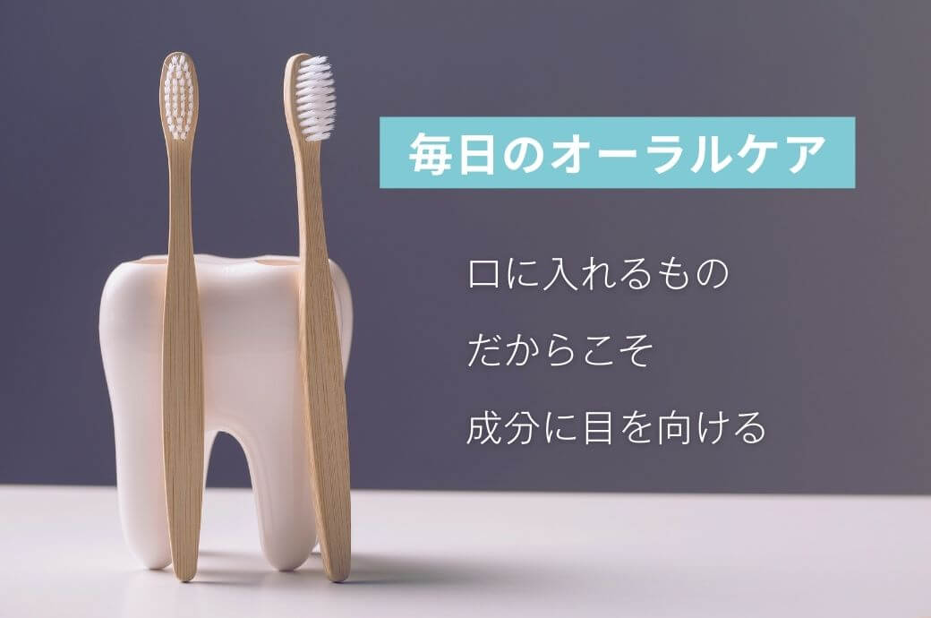 毎日のオーラルケア、口に入れるものだからこそ成分に目を向ける