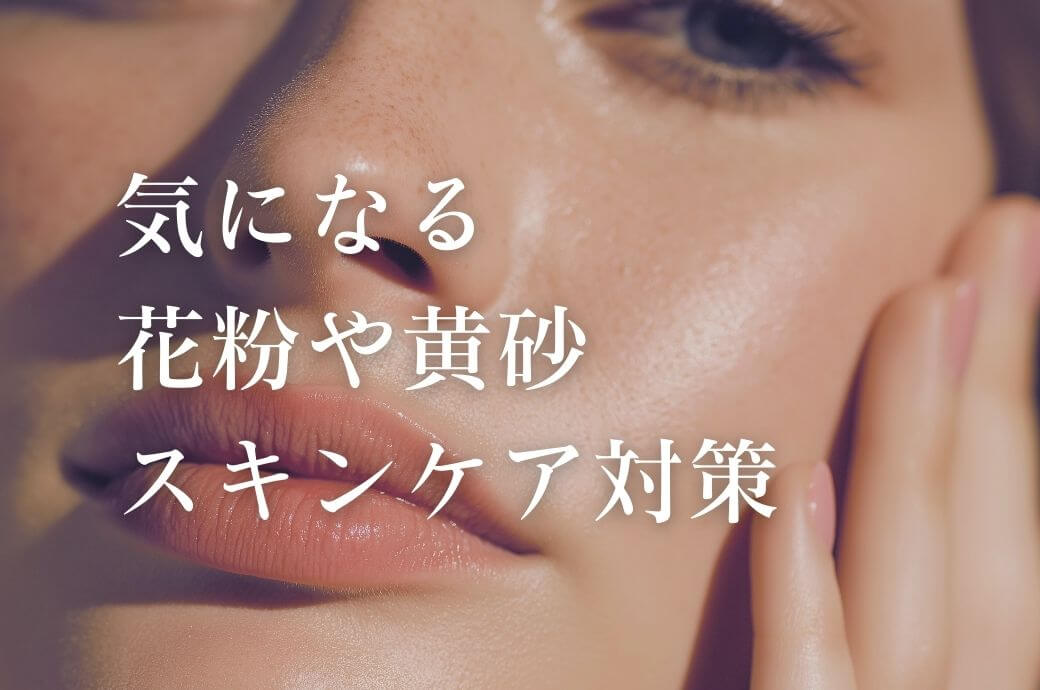 花粉や黄砂の季節に｜やさしいスキンケアで肌荒れ対策