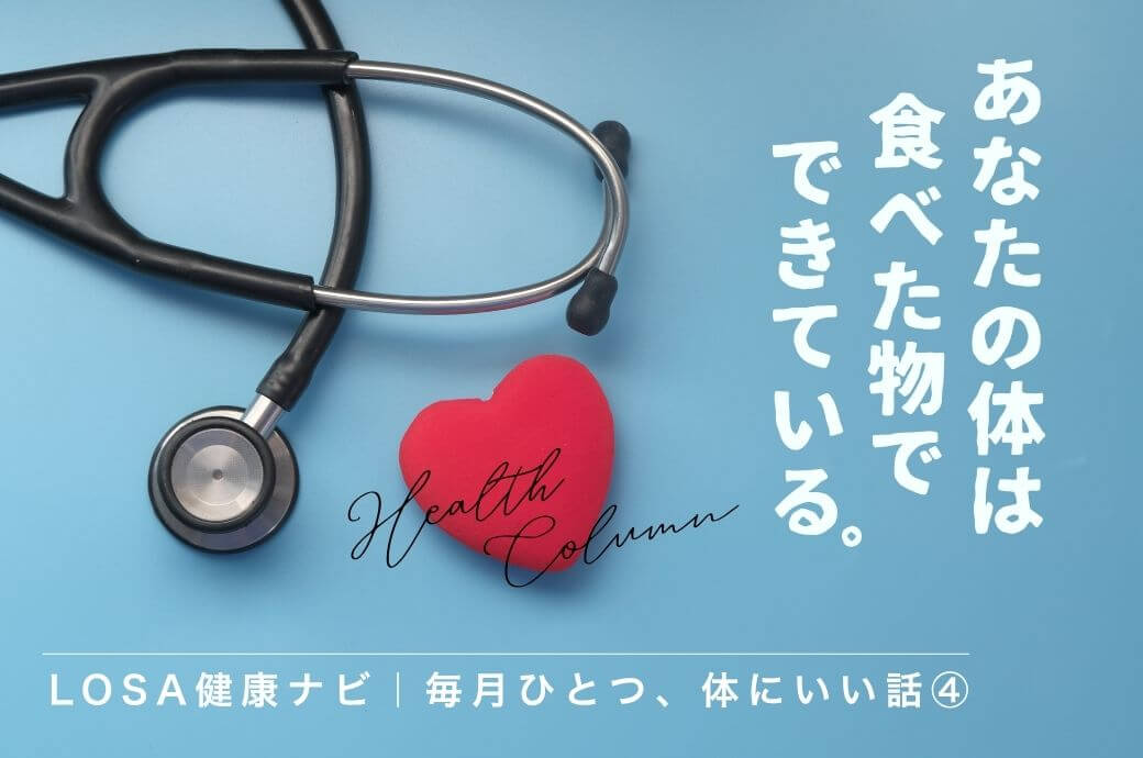LOSA健康ナビ｜毎月ひとつ、体にいい話④あなたの体は食べた物でできている