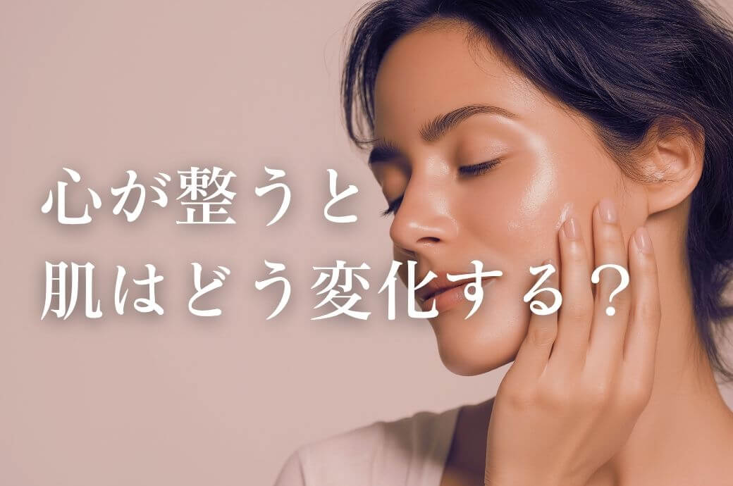 心が整うと 肌はどう変化する？ 美容とリラックスの深い関係