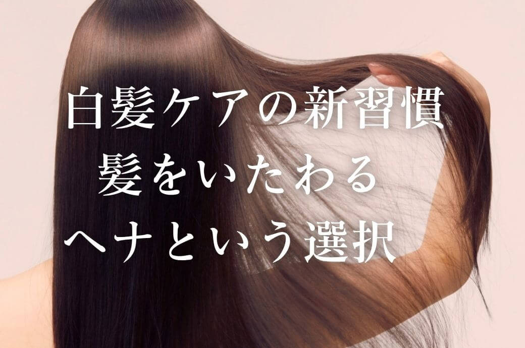 白髪ケアの新習慣  髪をいたわる「ヘナ」という選択